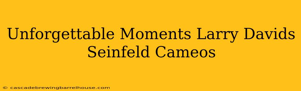 Unforgettable Moments Larry Davids Seinfeld Cameos