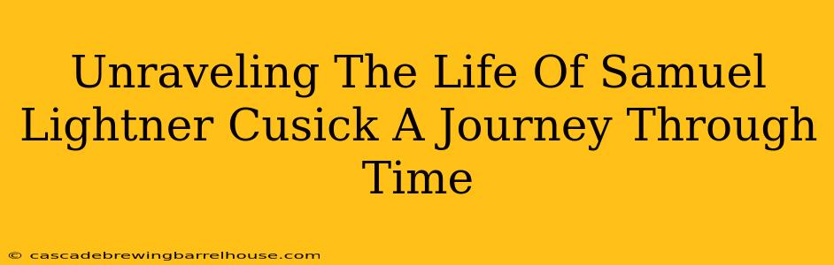 Unraveling The Life Of Samuel Lightner Cusick A Journey Through Time