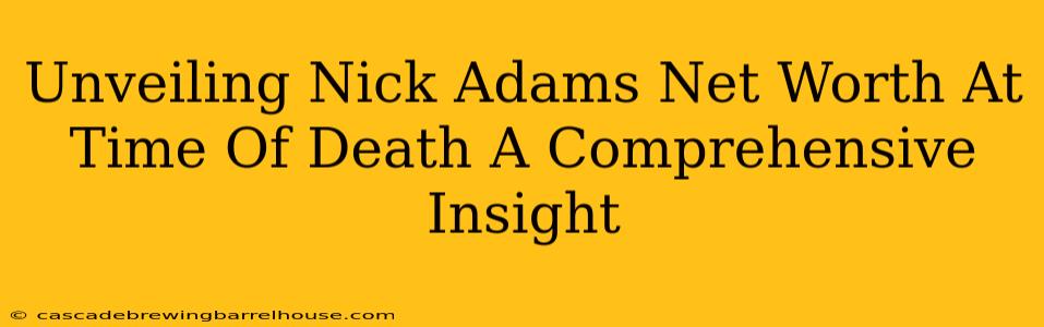 Unveiling Nick Adams Net Worth At Time Of Death A Comprehensive Insight