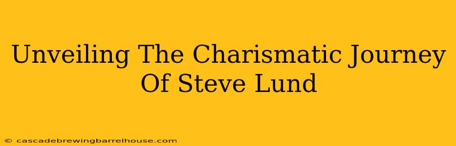 Unveiling The Charismatic Journey Of Steve Lund