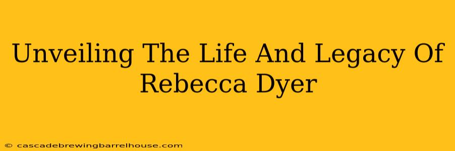 Unveiling The Life And Legacy Of Rebecca Dyer