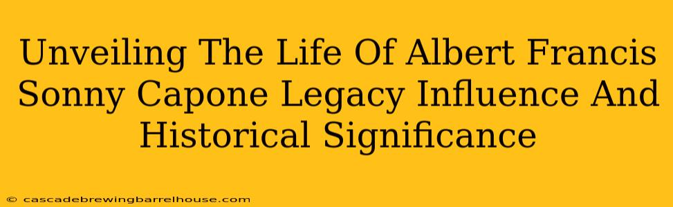 Unveiling The Life Of Albert Francis Sonny Capone Legacy Influence And Historical Significance