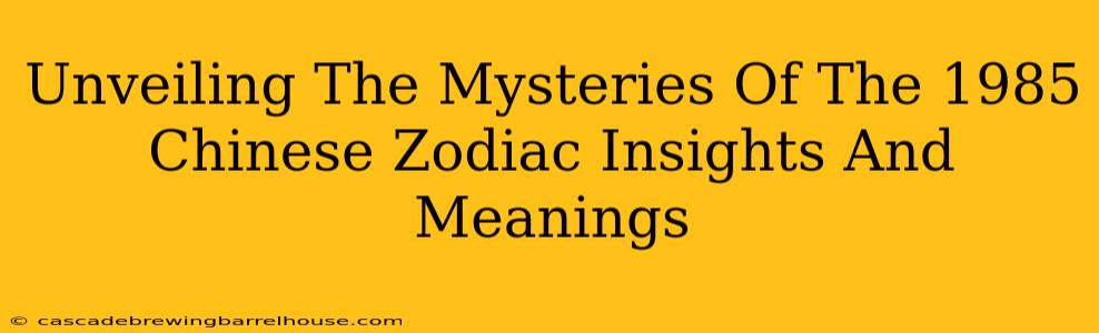 Unveiling The Mysteries Of The 1985 Chinese Zodiac Insights And Meanings