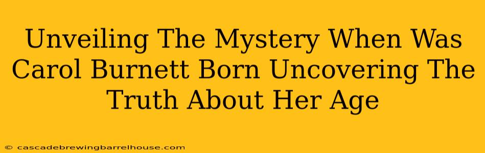 Unveiling The Mystery When Was Carol Burnett Born Uncovering The Truth About Her Age