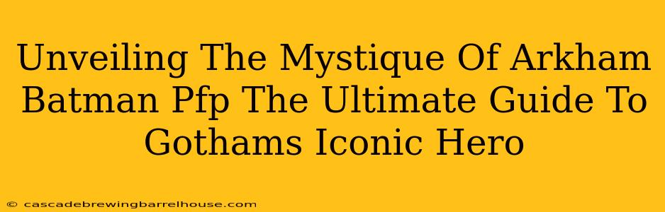 Unveiling The Mystique Of Arkham Batman Pfp The Ultimate Guide To Gothams Iconic Hero