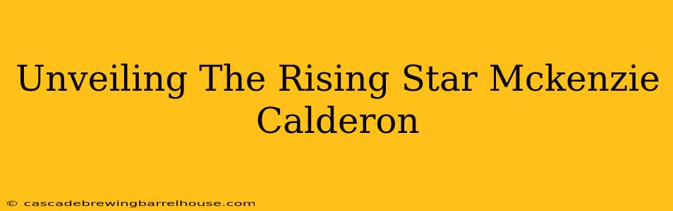 Unveiling The Rising Star Mckenzie Calderon