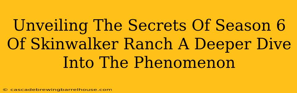 Unveiling The Secrets Of Season 6 Of Skinwalker Ranch A Deeper Dive Into The Phenomenon