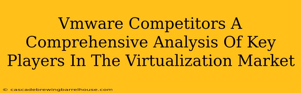 Vmware Competitors A Comprehensive Analysis Of Key Players In The Virtualization Market