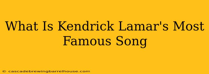 What Is Kendrick Lamar's Most Famous Song