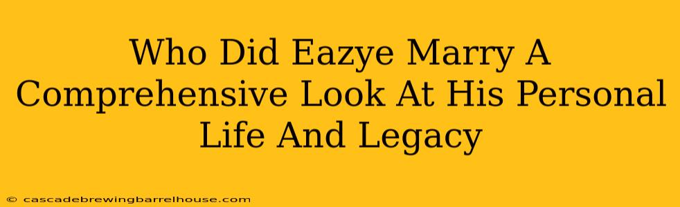 Who Did Eazye Marry A Comprehensive Look At His Personal Life And Legacy