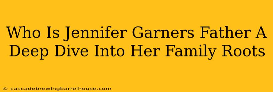 Who Is Jennifer Garners Father A Deep Dive Into Her Family Roots
