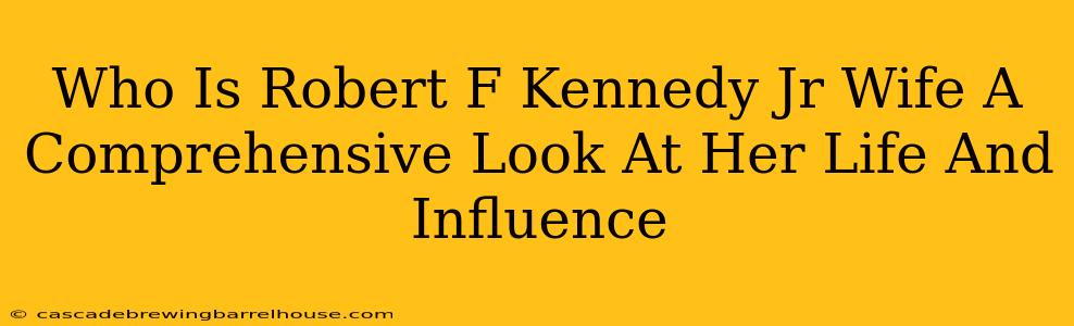 Who Is Robert F Kennedy Jr Wife A Comprehensive Look At Her Life And Influence
