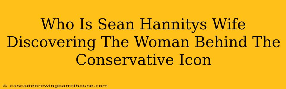 Who Is Sean Hannitys Wife Discovering The Woman Behind The Conservative Icon