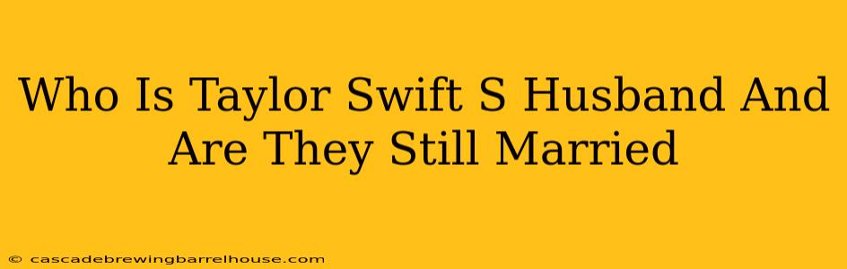 Who Is Taylor Swift S Husband And Are They Still Married