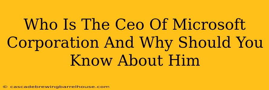 Who Is The Ceo Of Microsoft Corporation And Why Should You Know About Him