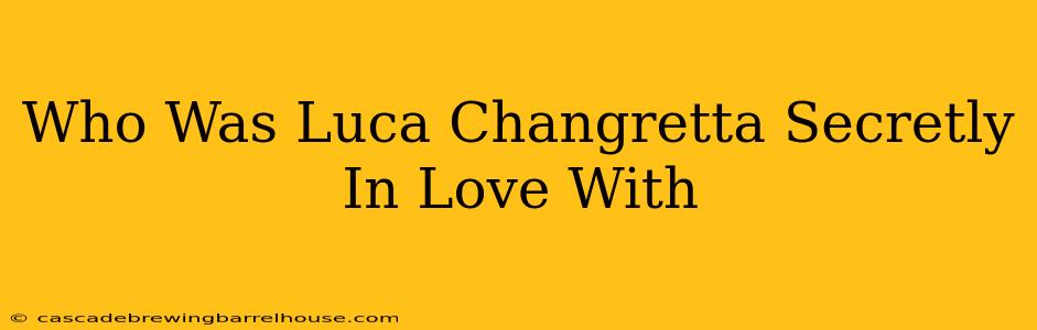 Who Was Luca Changretta Secretly In Love With