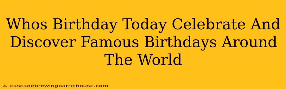 Whos Birthday Today Celebrate And Discover Famous Birthdays Around The World