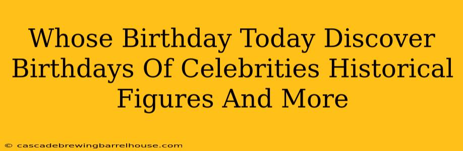 Whose Birthday Today Discover Birthdays Of Celebrities Historical Figures And More