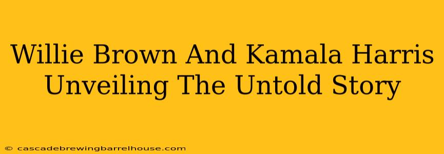 Willie Brown And Kamala Harris Unveiling The Untold Story