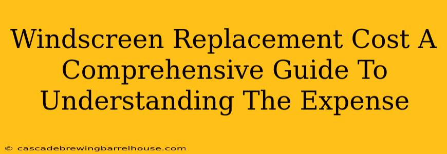Windscreen Replacement Cost A Comprehensive Guide To Understanding The Expense