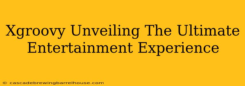Xgroovy Unveiling The Ultimate Entertainment Experience